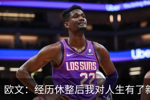 欧文：经历休整后我对人生有了新的领悟 期待重返赛场